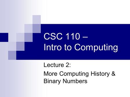 CSC 110 – Intro to Computing Lecture 2: More Computing History & Binary Numbers.