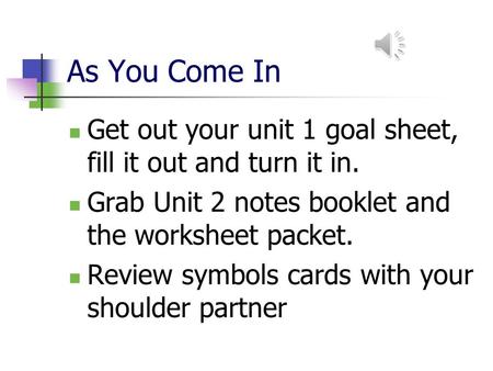 As You Come In Get out your unit 1 goal sheet, fill it out and turn it in. Grab Unit 2 notes booklet and the worksheet packet. Review symbols cards with.