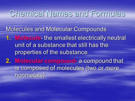 Chemical Names and Formulas Molecules and Molecular Compounds 1.Molecule- the smallest electrically neutral unit of a substance that still has the properties.