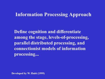 Information Processing Approach Define cognition and differentiate among the stage, levels-of-processing, parallel distributed processing, and connectionist.