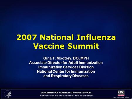 2007 National Influenza Vaccine Summit Gina T. Mootrey, DO, MPH Associate Director for Adult Immunization Immunization Services Division National Center.