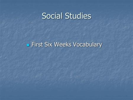 Social Studies First Six Weeks Vocabulary First Six Weeks Vocabulary.