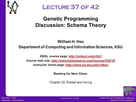 Computing & Information Sciences Kansas State University Lecture 37 of 42 CIS 530 / 730 Artificial Intelligence Lecture 37 of 42 Genetic Programming Discussion: