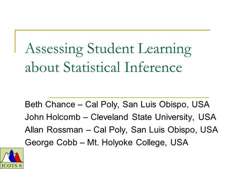 Assessing Student Learning about Statistical Inference Beth Chance – Cal Poly, San Luis Obispo, USA John Holcomb – Cleveland State University, USA Allan.