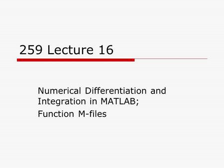 259 Lecture 16 Numerical Differentiation and Integration in MATLAB; Function M-files.