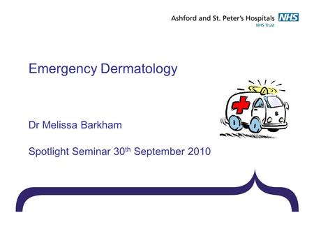 Emergency Dermatology Dr Melissa Barkham Spotlight Seminar 30 th September 2010.