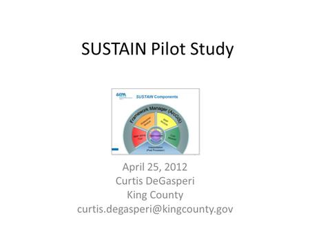 SUSTAIN Pilot Study April 25, 2012 Curtis DeGasperi King County