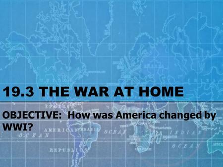 19.3 THE WAR AT HOME OBJECTIVE: How was America changed by WWI?