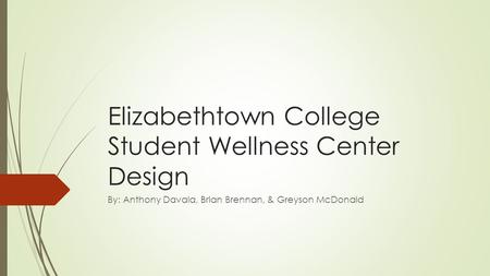 Elizabethtown College Student Wellness Center Design By: Anthony Davala, Brian Brennan, & Greyson McDonald.