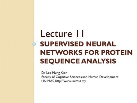 SUPERVISED NEURAL NETWORKS FOR PROTEIN SEQUENCE ANALYSIS Lecture 11 Dr Lee Nung Kion Faculty of Cognitive Sciences and Human Development UNIMAS,
