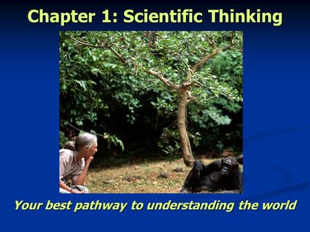 Chapter 1: Scientific Thinking Your best pathway to understanding the world.