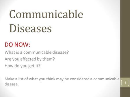 Communicable Diseases DO NOW: What is a communicable disease? Are you affected by them? How do you get it? Make a list of what you think may be considered.
