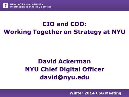Winter 2014 CSG Meeting CIO and CDO: Working Together on Strategy at NYU David Ackerman NYU Chief Digital Officer