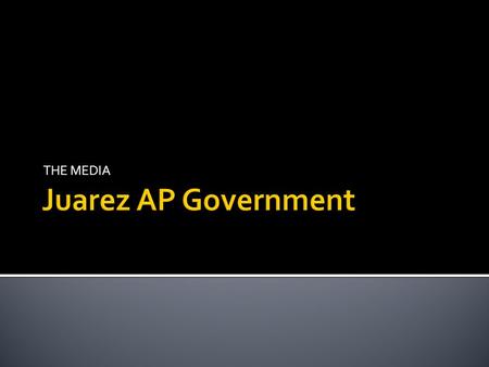 THE MEDIA Juarez AP Government.