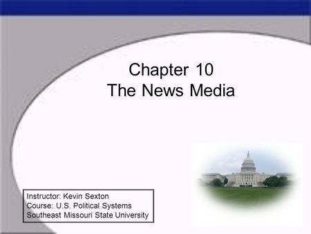 Chapter 10 The News Media Instructor: Kevin Sexton Course: U.S. Political Systems Southeast Missouri State University.