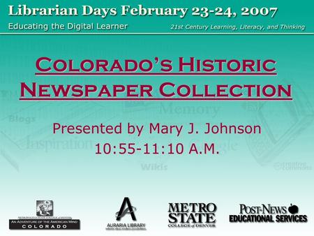 Colorado’s Historic Newspaper Collection Presented by Mary J. Johnson 10:55-11:10 A.M.