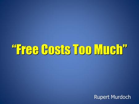 “Free Costs Too Much” Rupert Murdoch. My goal is to urge you not to leave money on the table during this period of significant transition!