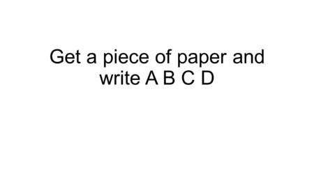 Get a piece of paper and write A B C D. Answer the following.