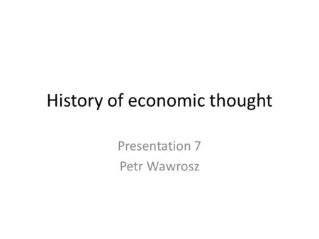 History of economic thought Presentation 7 Petr Wawrosz.