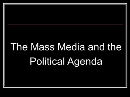 The Mass Media and the Political Agenda. Mass Media = Linkage Institution Influence MASSES, not just elite Television, Radio, Newspaper, Magazine, Film,