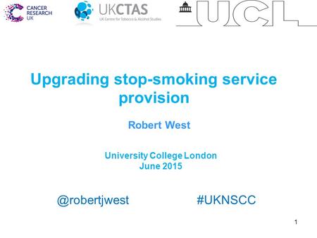 1 Upgrading stop-smoking service provision University College London June 2015 Robert