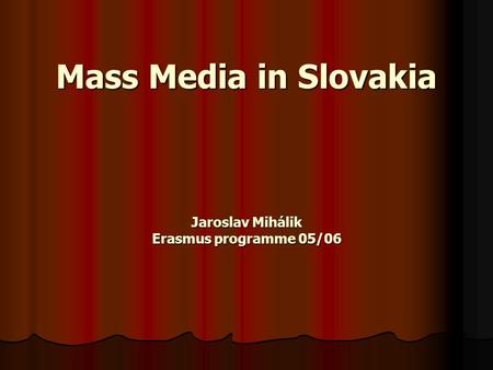 Mass Media in Slovakia Jaroslav Mihálik Erasmus programme 05/06.