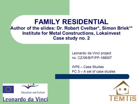 FAMILY RESIDENTIAL Author of the slides: Dr. Robert Cvelbar +, Simon Brlek ++ Institute for Metal Constructions, Lokainvest Case study no. 2 Leonardo da.