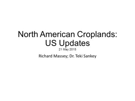 North American Croplands: US Updates 21 May 2015 Richard Massey; Dr. Teki Sankey.