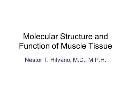 Molecular Structure and Function of Muscle Tissue Nestor T. Hilvano, M.D., M.P.H.