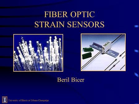 FIBER OPTIC STRAIN SENSORS Beril Bicer University of Illinois at Urbana-Champaign.