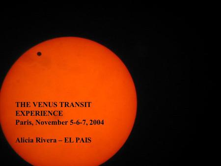THE VENUS TRANSIT EXPERIENCE Paris, November 5-6-7, 2004 Alicia Rivera – EL PAIS.