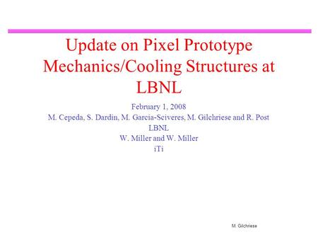 M. Gilchriese Update on Pixel Prototype Mechanics/Cooling Structures at LBNL February 1, 2008 M. Cepeda, S. Dardin, M. Garcia-Sciveres, M. Gilchriese and.