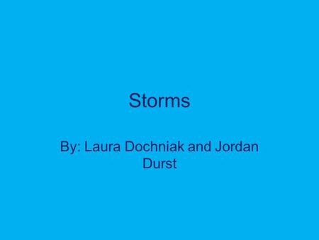 Storms By: Laura Dochniak and Jordan Durst. Types of Storms Blizzard Sandstorm Hurricane Ice Storm Squall Thunderstorm Tornado Typhoon.