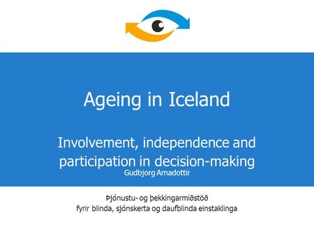 Þjónustu- og þekkingarmiðstöð fyrir blinda, sjónskerta og daufblinda einstaklinga Ageing in Iceland Involvement, independence and participation in decision-making.