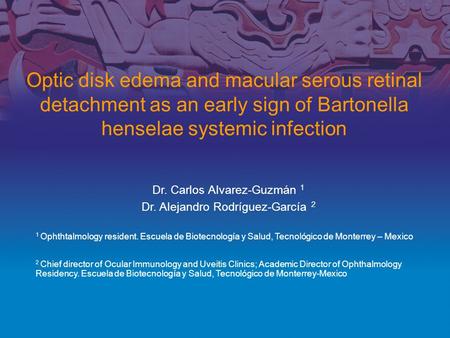 Optic disk edema and macular serous retinal detachment as an early sign of Bartonella henselae systemic infection Dr. Carlos Alvarez-Guzmán 1 Dr. Alejandro.