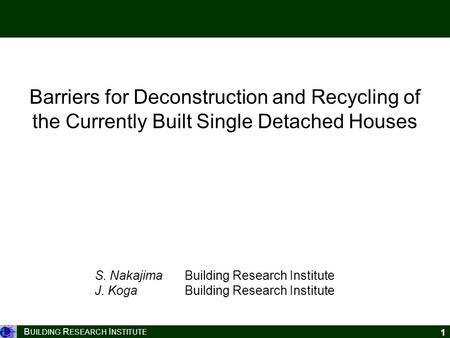 B UILDING R ESEARCH I NSTITUTE 1 Barriers for Deconstruction and Recycling of the Currently Built Single Detached Houses S. Nakajima Building Research.