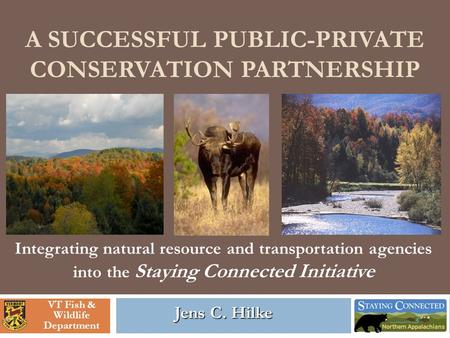 A SUCCESSFUL PUBLIC-PRIVATE CONSERVATION PARTNERSHIP Jens C. Hilke Integrating natural resource and transportation agencies into the Staying Connected.