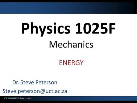 Dr. Steve Peterson Steve.peterson@uct.ac.za Physics 1025F Mechanics ENERGY Dr. Steve Peterson Steve.peterson@uct.ac.za.