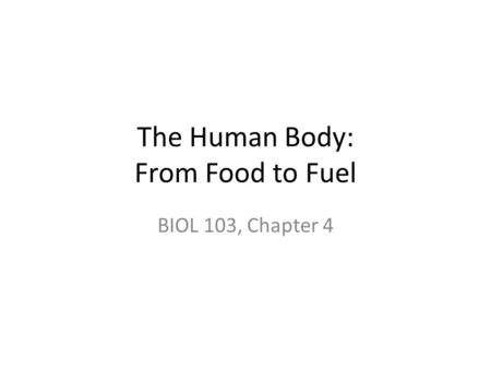 The Human Body: From Food to Fuel BIOL 103, Chapter 4.