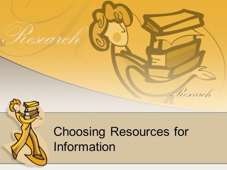 Choosing Resources for Information. Resources to choose from- Almanacs Atlas Internet Live interview Periodicals Encyclopedias Dictionary Library online.