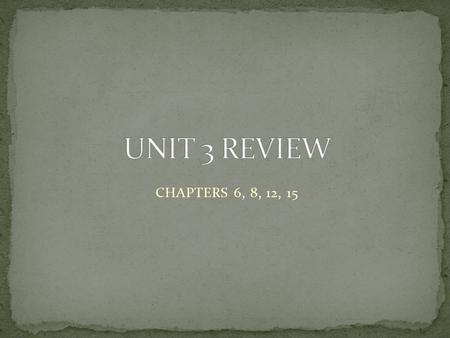 UNIT 3 REVIEW CHAPTERS 6, 8, 12, 15.
