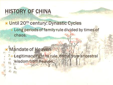  Until 20 th century: Dynastic Cycles  Long periods of family rule divided by times of chaos.  Mandate of Heaven  Legitimacy, right to rule, came from.