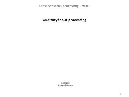 CSP05-06 - Auditory input processing 1 Auditory input processing Lecturer: Smilen Dimitrov Cross-sensorial processing – MED7.