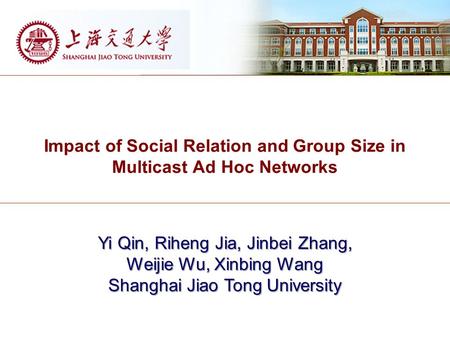 Impact of Social Relation and Group Size in Multicast Ad Hoc Networks Yi Qin, Riheng Jia, Jinbei Zhang, Weijie Wu, Xinbing Wang Shanghai Jiao Tong University.