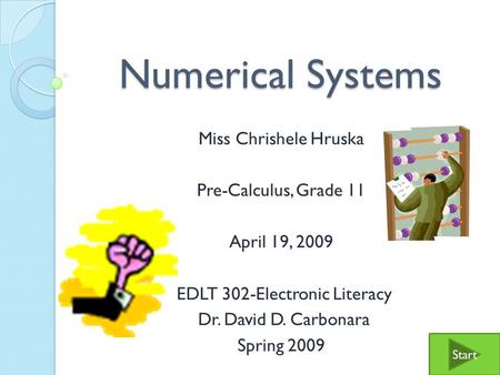 Numerical Systems Miss Chrishele Hruska Pre-Calculus, Grade 11 April 19, 2009 EDLT 302-Electronic Literacy Dr. David D. Carbonara Spring 2009 Start.