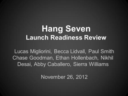 Hang Seven Launch Readiness Review Lucas Migliorini, Becca Lidvall, Paul Smith Chase Goodman, Ethan Hollenbach, Nikhil Desai, Abby Caballero, Sierra Williams.