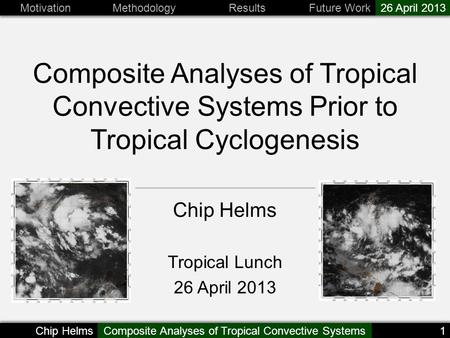 1 26 April 2013 Future WorkResultsMethodologyMotivation Chip HelmsComposite Analyses of Tropical Convective Systems Composite Analyses of Tropical Convective.