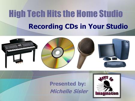 High Tech Hits the Home Studio Recording CDs in Your Studio Presented by: Michelle Sisler.