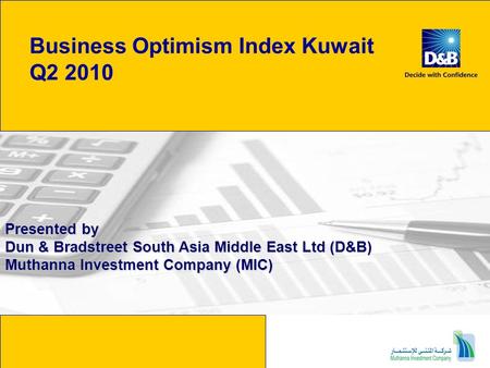 Business Optimism Index Kuwait Q2 2010 Presented by Dun & Bradstreet South Asia Middle East Ltd (D&B) Muthanna Investment Company (MIC)