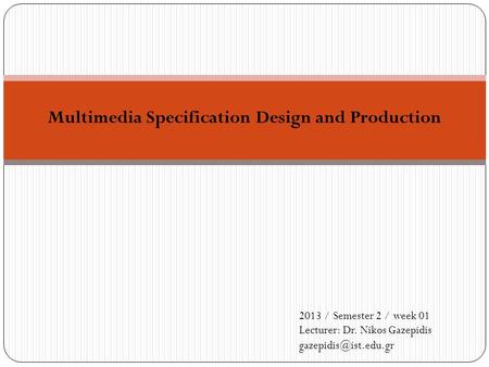 Multimedia Specification Design and Production 2013 / Semester 2 / week 01 Lecturer: Dr. Nikos Gazepidis